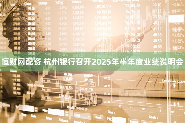 恒财网配资 杭州银行召开2025年半年度业绩说明会