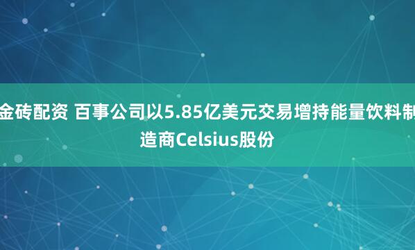金砖配资 百事公司以5.85亿美元交易增持能量饮料制造商Celsius股份