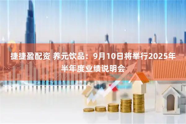 捷捷盈配资 养元饮品：9月10日将举行2025年半年度业绩说明会
