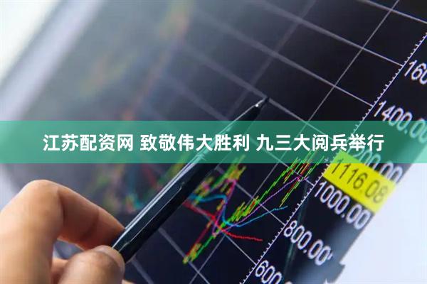 江苏配资网 致敬伟大胜利 九三大阅兵举行