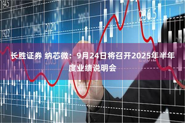 长胜证券 纳芯微：9月24日将召开2025年半年度业绩说明会