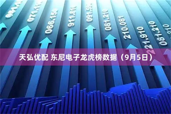 天弘优配 东尼电子龙虎榜数据（9月5日）