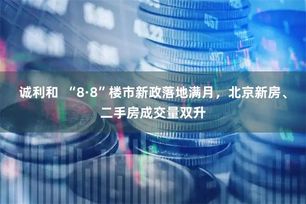 诚利和  “8·8”楼市新政落地满月，北京新房、二手房成交量双升