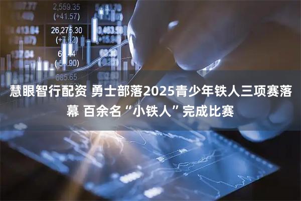慧眼智行配资 勇士部落2025青少年铁人三项赛落幕 百余名“小铁人”完成比赛