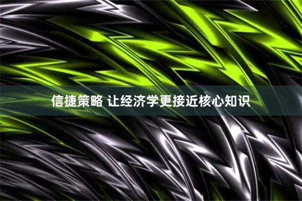 信捷策略 让经济学更接近核心知识