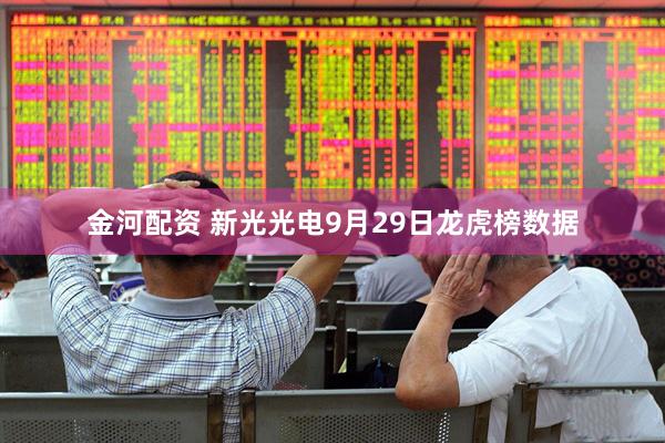 金河配资 新光光电9月29日龙虎榜数据