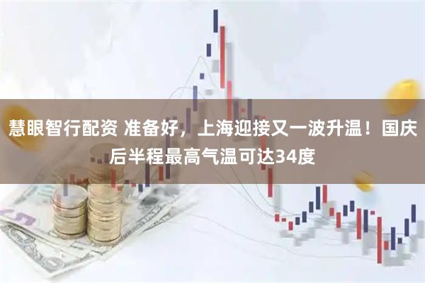 慧眼智行配资 准备好，上海迎接又一波升温！国庆后半程最高气温可达34度