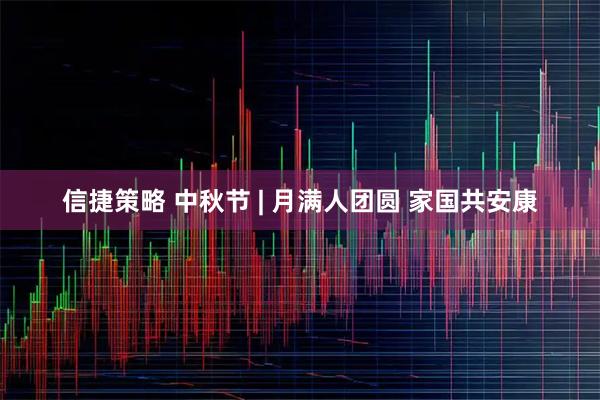 信捷策略 中秋节 | 月满人团圆 家国共安康