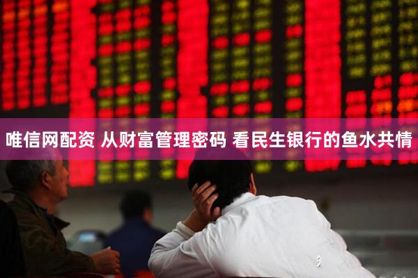 唯信网配资 从财富管理密码 看民生银行的鱼水共情
