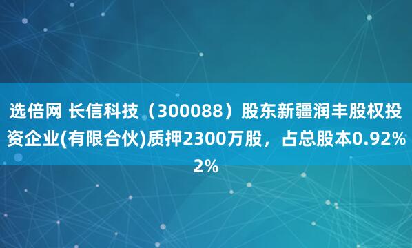 选倍网 长信科技（300088）股东新疆润丰股权投资企业(有限合伙)质押2300万股，占总股本0.92%