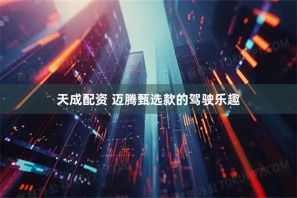 天成配资 迈腾甄选款的驾驶乐趣