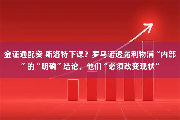 金证通配资 斯洛特下课？罗马诺透露利物浦“内部”的“明确”结论，他们“必须改变现状”