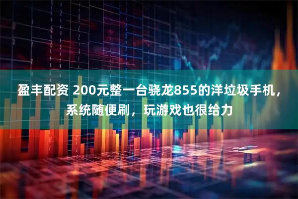 盈丰配资 200元整一台骁龙855的洋垃圾手机，系统随便刷，玩游戏也很给力