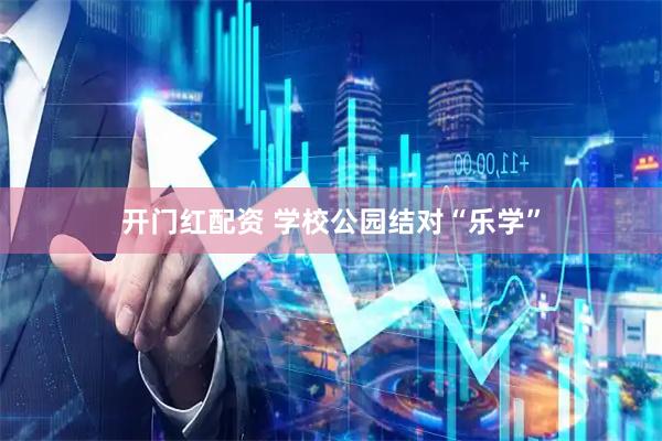开门红配资 学校公园结对“乐学”