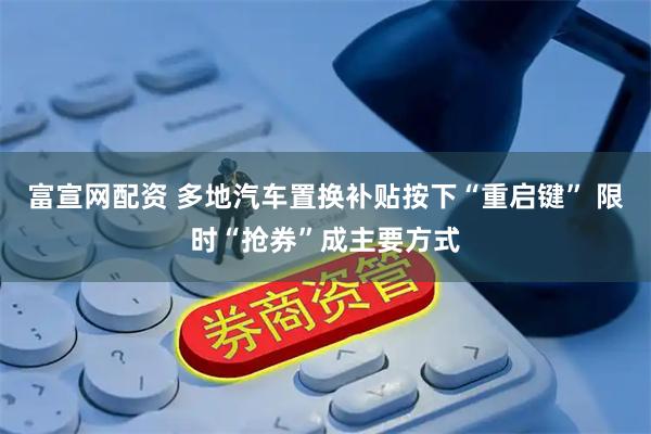 富宣网配资 多地汽车置换补贴按下“重启键” 限时“抢券”成主要方式
