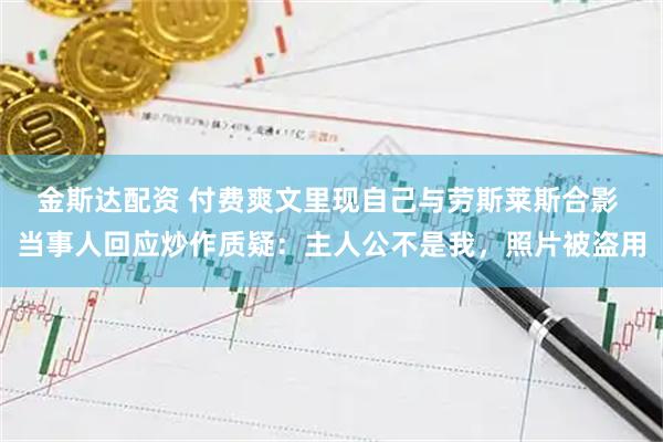 金斯达配资 付费爽文里现自己与劳斯莱斯合影 当事人回应炒作质疑：主人公不是我，照片被盗用